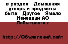  в раздел : Домашняя утварь и предметы быта » Другое . Ямало-Ненецкий АО,Лабытнанги г.